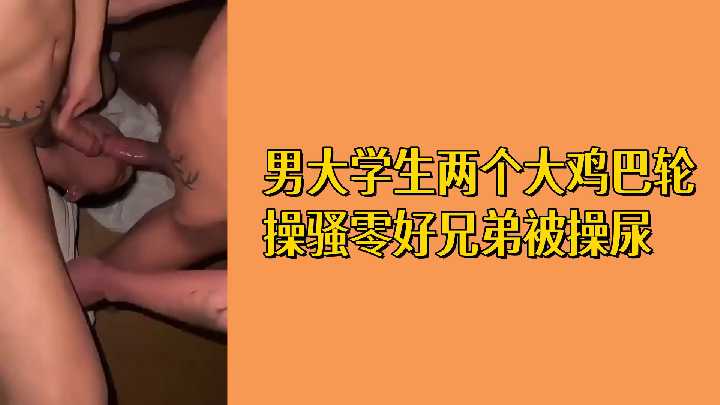 双根猛插！大学玩咖轮干好基友 被操到失禁喷尿